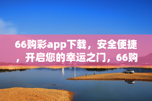 66购彩app下载，安全便捷，开启您的幸运之门，66购彩app下载，安全便捷，开启幸运之门