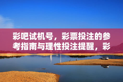 彩吧试机号，彩票投注的参考指南与理性投注提醒，彩吧试机号，理性投注参考指南