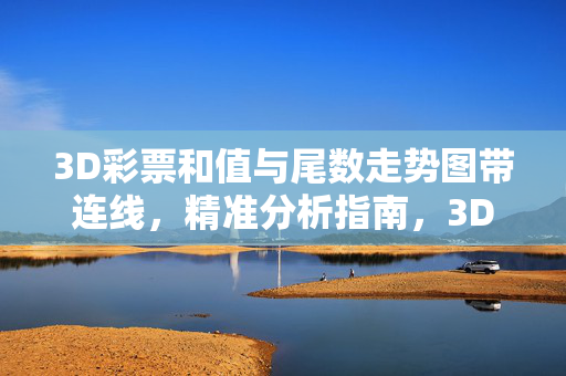 3D彩票和值与尾数走势图带连线，精准分析指南，3D彩票和值与尾数走势图带连线精准分析指南