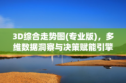 3D综合走势图(专业版)，多维数据洞察与决策赋能引擎，3D综合走势图(专业版)，多维数据洞察与决策赋能引擎