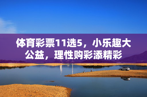体育彩票11选5，小乐趣大公益，理性购彩添精彩