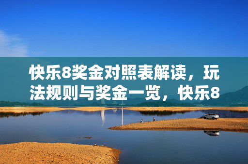 快乐8奖金对照表解读，玩法规则与奖金一览，快乐8玩法规则与奖金对照表解读一览