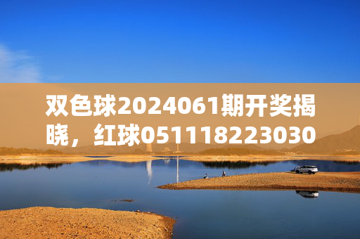 双色球2024061期开奖揭晓，红球051118223030 蓝球09 奖池滚存8.72亿元，双色球2024061期开奖揭晓，红球051118223030 蓝球09 奖池滚存8.72亿元