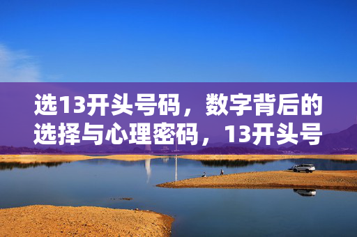 选13开头号码，数字背后的选择与心理密码，13开头号码，选择背后的心理密码