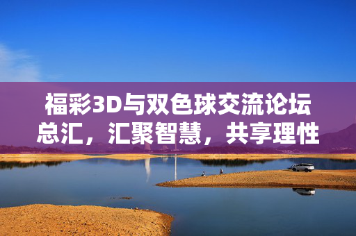 福彩3D与双色球交流论坛总汇，汇聚智慧，共享理性购彩新体验，福彩3D与双色球交流论坛总汇，汇聚智慧，共享理性购彩新体验
