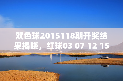 双色球2015118期开奖结果揭晓，红球03 07 12 15 22 28 蓝球11，5注826万大奖花落谁家？双色球2015118期开奖结果揭晓，5注826万大奖花落谁家？