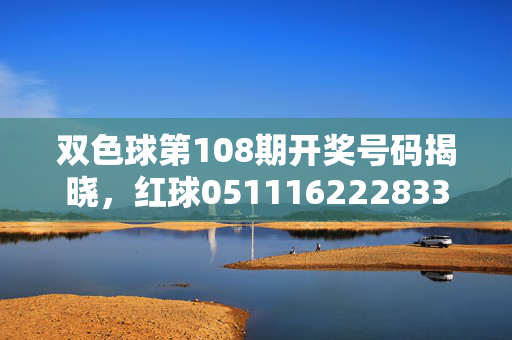 双色球第108期开奖号码揭晓，红球051116222833 蓝球09，一等奖500万花落广东
