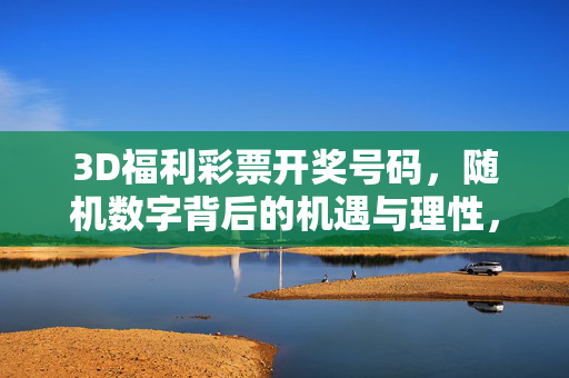 3D福利彩票开奖号码,随机数字背后的机遇与理性,3D福利彩票开奖号码,随机数字背后的机遇与理性