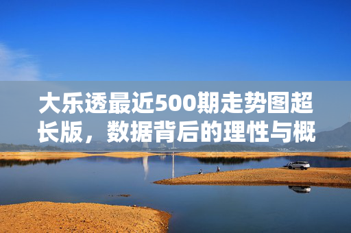 大乐透最近500期走势图超长版,数据背后的理性与概率,大乐透500期超长走势图,数据背后的理性与概率