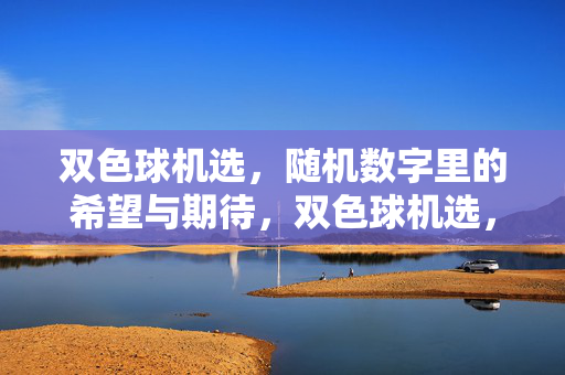 双色球机选,随机数字里的希望与期待,双色球机选,随机数字里的希望与期待