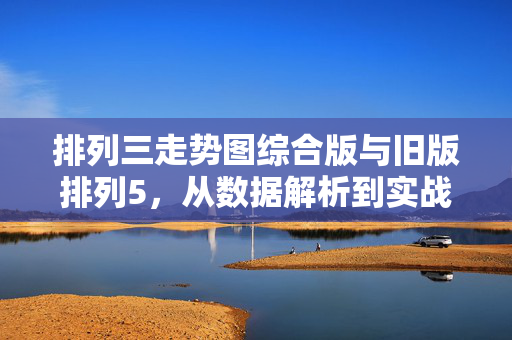 排列三走势图综合版与旧版排列5，从数据解析到实战策略，排列三综合版与旧版排列5，从数据解析到实战策略