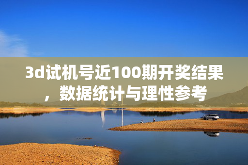 3d试机号近100期开奖结果，数据统计与理性参考