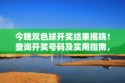 今晚双色球开奖结果揭晓！查询开奖号码及实用指南，双色球开奖结果揭晓，查询号码及实用指南