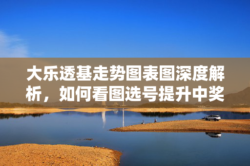 大乐透基走势图表图深度解析,如何看图选号提升中奖概率,大乐透走势图表深度解析,看图选号提升中奖概率