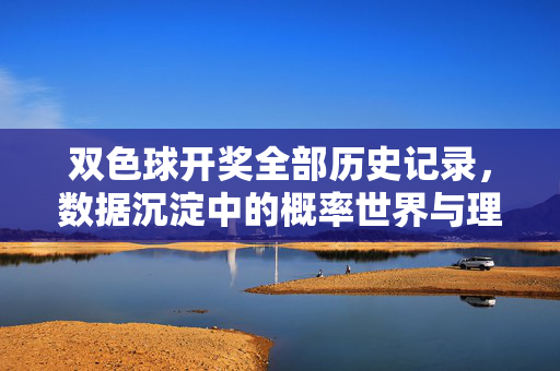 双色球开奖全部历史记录，数据沉淀中的概率世界与理性购彩指南