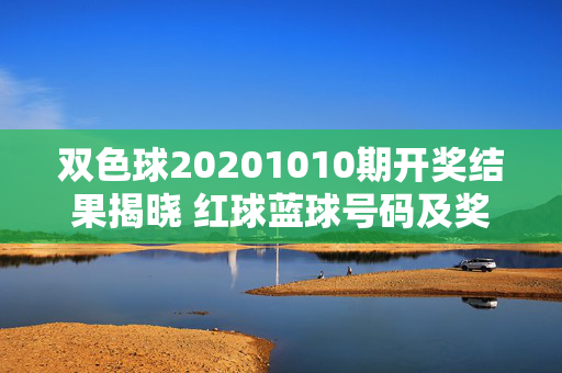 双色球20201010期开奖结果揭晓 红球蓝球号码及奖池信息，双色球20201010期开奖结果揭晓，红球蓝球号码及奖池信息