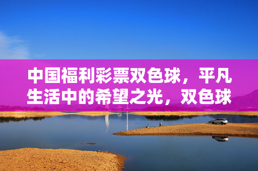 中国福利彩票双色球，平凡生活中的希望之光，双色球，平凡生活的希望之光