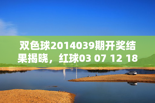 双色球2014039期开奖结果揭晓，红球03 07 12 18 25 31 蓝球09，一等奖5注，双色球2014039期开奖结果，红球03 07 12 18 25 31 蓝球09，一等奖5注