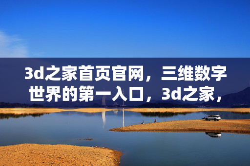3d之家首页官网，三维数字世界的第一入口，3d之家，三维数字世界第一入口