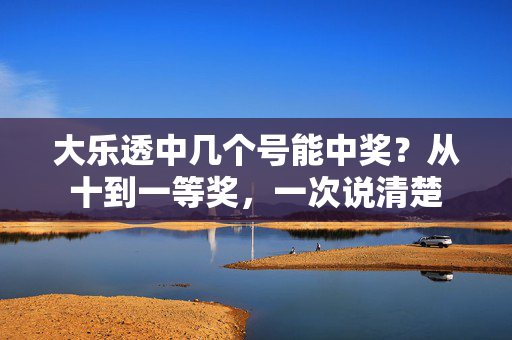 大乐透中几个号能中奖？从十到一等奖，一次说清楚