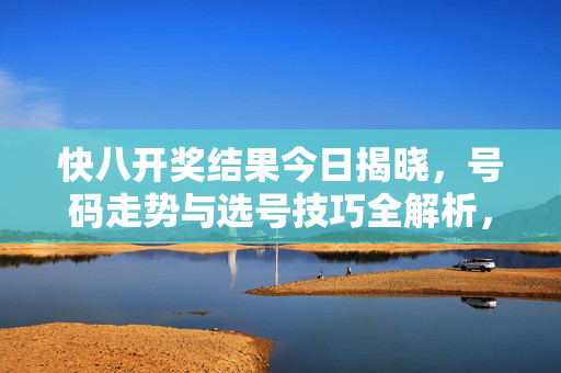快八开奖结果今日揭晓，号码走势与选号技巧全解析，快八开奖结果今日揭晓，号码走势与选号技巧全解析