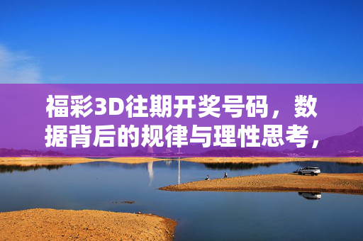 福彩3D往期开奖号码，数据背后的规律与理性思考，福彩3D往期开奖，数据规律与理性思考