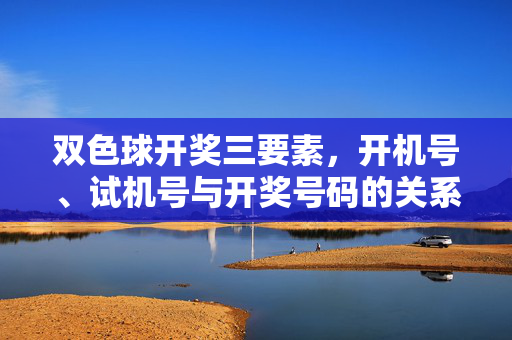 双色球开奖三要素，开机号、试机号与开奖号码的关系解析