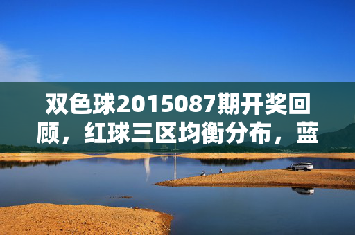 双色球2015087期开奖回顾，红球三区均衡分布，蓝球08落定奖池滚存，双色球2015087期开奖回顾，红球三区均衡 蓝球08落定奖池滚存