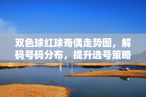 双色球红球奇偶走势图，解码号码分布，提升选号策略，解码双色球红球奇偶走势图，分布规律与选号策略