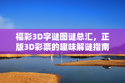 福彩3D字谜图谜总汇，正版3D彩票的趣味解谜指南，福彩3D字谜图谜总汇，正版趣味解谜指南