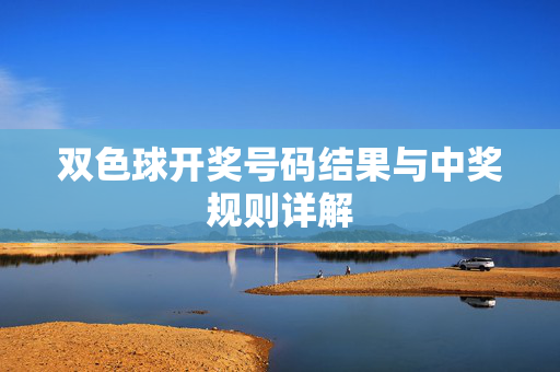 双色球开奖号码结果与中奖规则详解