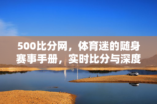 500比分网,体育迷的随身赛事手册,实时比分与深度数据一站掌握
