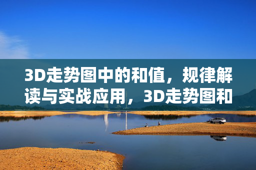 3D走势图中的和值，规律解读与实战应用，3D走势图和值规律解读与实战应用