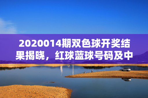 2020014期双色球开奖结果揭晓，红球蓝球号码及中奖情况一览，2020014期双色球开奖结果揭晓，红球蓝球号码及中奖情况一览