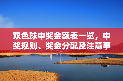 双色球中奖金额表一览，中奖规则、奖金分配及注意事项，双色球中奖金额表一览，规则、奖金分配与注意事项