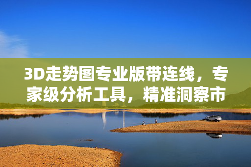 3D走势图专业版带连线，专家级分析工具，精准洞察市场动态