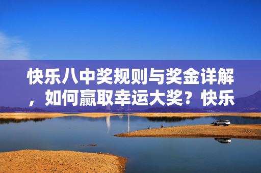 快乐八中奖规则与奖金详解，如何赢取幸运大奖？快乐八中奖规则与奖金详解，如何赢取幸运大奖？