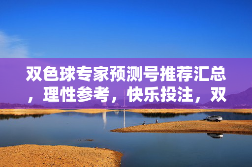 双色球专家预测号推荐汇总，理性参考，快乐投注，双色球专家预测号汇总，理性参考，快乐投注