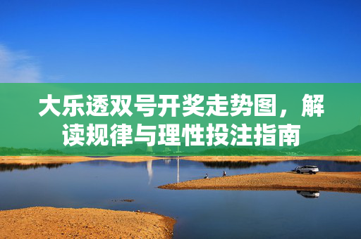大乐透双号开奖走势图，解读规律与理性投注指南