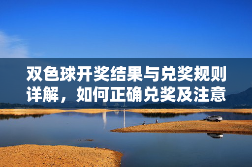 双色球开奖结果与兑奖规则详解，如何正确兑奖及注意事项，双色球开奖结果与兑奖规则详解，正确兑奖及注意事项
