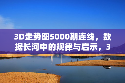 3D走势图5000期连线，数据长河中的规律与启示，3D走势图5000期连线，数据长河中的规律与启示