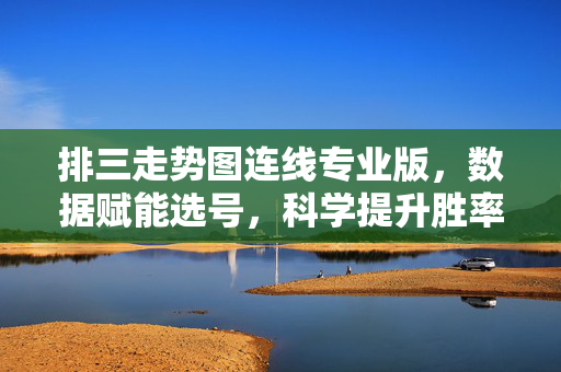 排三走势图连线专业版，数据赋能选号，科学提升胜率，排三走势图连线专业版，数据赋能选号科学提升胜率