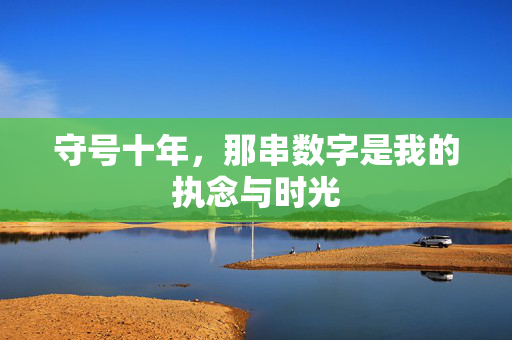 守号十年,那串数字是我的执念与时光