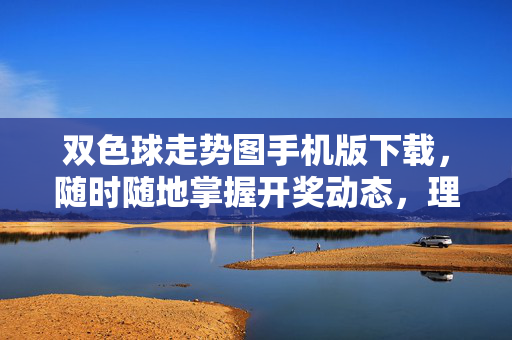 双色球走势图手机版下载,随时随地掌握开奖动态,理性购彩更便捷,双色球走势图手机版下载,随时随地掌握开奖,理性购彩更便捷