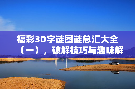 福彩3D字谜图谜总汇大全（一），破解技巧与趣味解析，福彩3D字谜图谜总汇大全，破解技巧与趣味解析