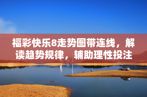福彩快乐8走势图带连线，解读趋势规律，辅助理性投注，福彩快乐8走势图带连线，解读趋势规律，辅助理性投注