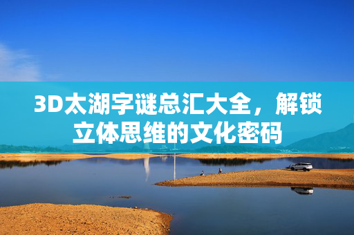 3D太湖字谜总汇大全，解锁立体思维的文化密码