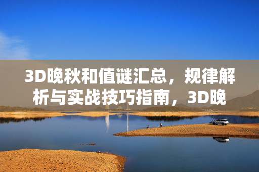 3D晚秋和值谜汇总，规律解析与实战技巧指南，3D晚秋和值谜，规律解析与实战技巧指南