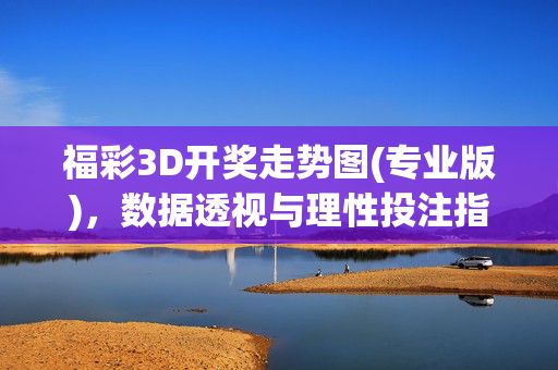 福彩3D开奖走势图(专业版),数据透视与理性投注指南,福彩3D专业版开奖走势图,数据透视与理性投注指南