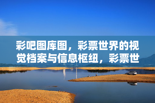 彩吧图库图，彩票世界的视觉档案与信息枢纽，彩票世界的视觉档案与信息枢纽